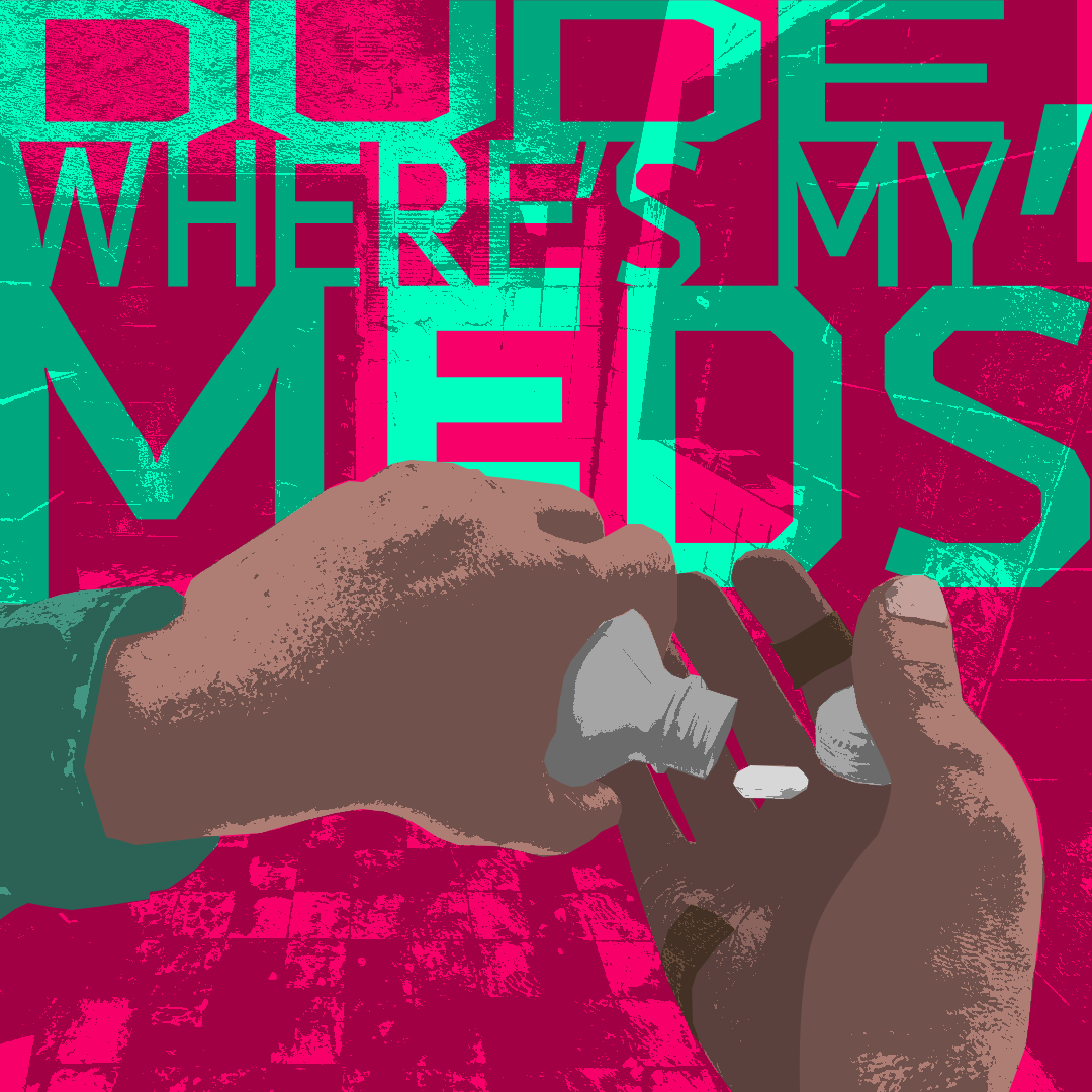 Dude, where's my meds?